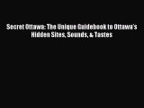 Read Secret Ottawa: The Unique Guidebook to Ottawa’s Hidden Sites Sounds & Tastes Ebook Free