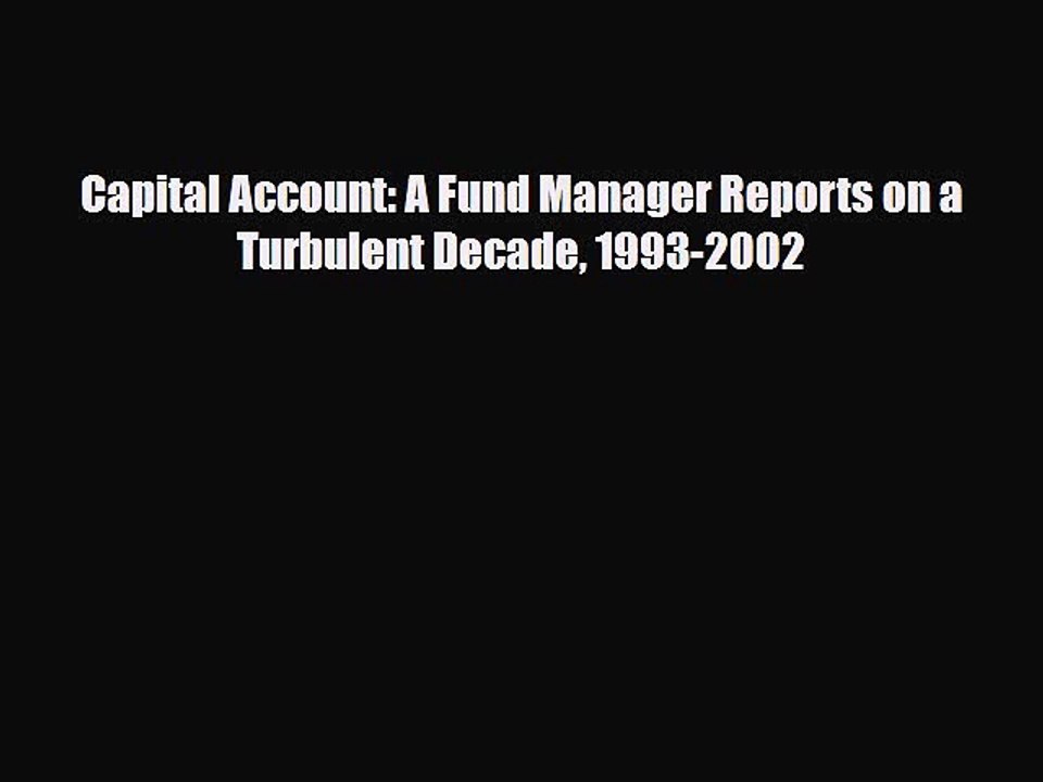 [PDF] Capital Account: A Fund Manager Reports on a Turbulent Decade 1993-2002 Read Full Ebook