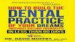 Read How To Build The Dental Practice Of Your Dreams   Without Killing Yourself   In Less Than 60