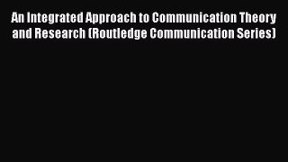 Free Ebook An Integrated Approach to Communication Theory and Research (Routledge Communication
