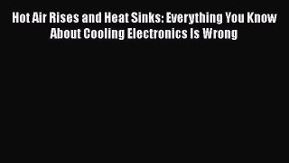 Book Hot Air Rises and Heat Sinks: Everything You Know About Cooling Electronics Is Wrong Read