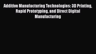 Book Additive Manufacturing Technologies: 3D Printing Rapid Prototyping and Direct Digital