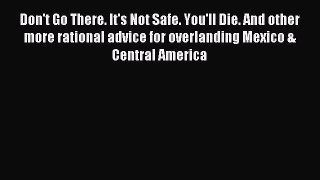 Read Don't Go There. It's Not Safe. You'll Die. And other more rational advice for overlanding