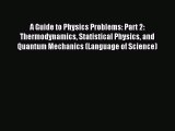 Read A Guide to Physics Problems: Part 2: Thermodynamics Statistical Physics and Quantum Mechanics