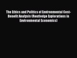Download The Ethics and Politics of Environmental Cost-Benefit Analysis (Routledge Explorations
