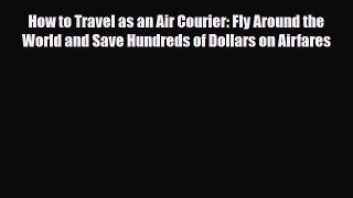 Download How to Travel as an Air Courier: Fly Around the World and Save Hundreds of Dollars