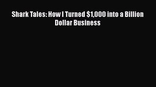 Download Shark Tales: How I Turned $1000 into a Billion Dollar Business  Read Online