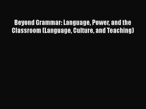 Download Beyond Grammar: Language Power and the Classroom (Language Culture and Teaching) Read