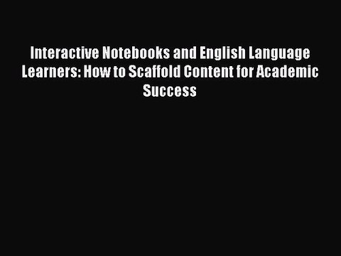 Download Interactive Notebooks and English Language Learners: How to Scaffold Content for Academic