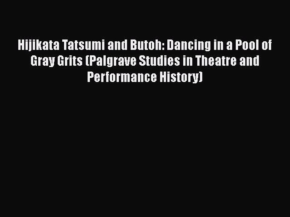 Download Hijikata Tatsumi and Butoh: Dancing in a Pool of Gray Grits (Palgrave Studies in Theatre