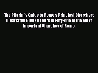 Read The Pilgrim's Guide to Rome's Principal Churches: Illustrated Guided Tours of Fifty-one