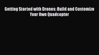 Download Getting Started with Drones: Build and Customize Your Own Quadcopter Free Books