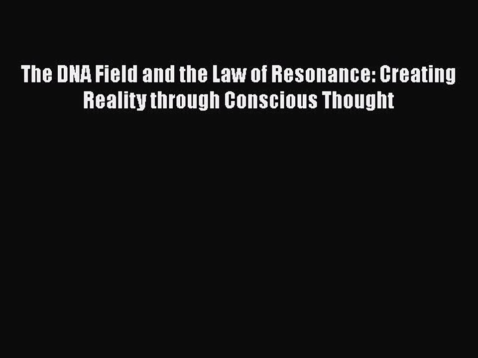 PDF The DNA Field and the Law of Resonance: Creating Reality through Conscious Thought  EBook
