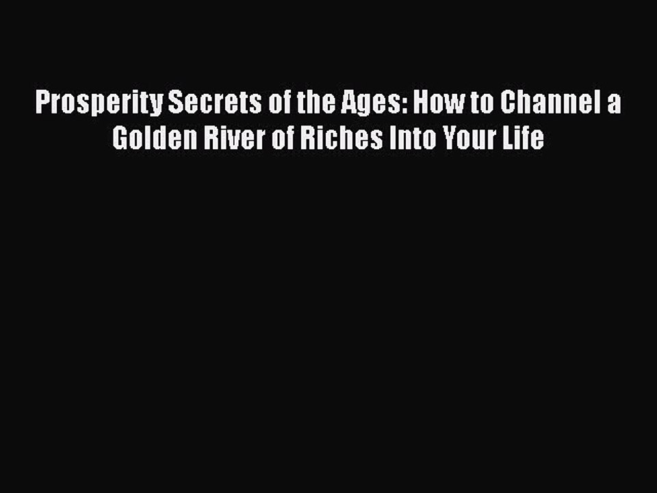 Download Prosperity Secrets of the Ages: How to Channel a Golden River of Riches Into Your