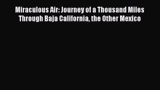 Read Miraculous Air: Journey of a Thousand Miles Through Baja California the Other Mexico Ebook