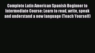 Read Complete Latin American Spanish Beginner to Intermediate Course: Learn to read write speak