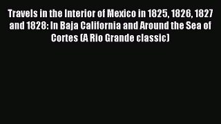 Read Travels in the Interior of Mexico in 1825 1826 1827 and 1828: In Baja California and Around