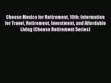 Read Choose Mexico for Retirement 10th: Information for Travel Retirement Investment and Affordable