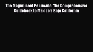 Read The Magnificent Peninsula: The Comprehensive Guidebook to Mexico's Baja California Ebook