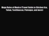 Read Maya Ruins of Mexico (Travel Guide to Chichen Itza Tulum Teotihuacan Palenque and more)