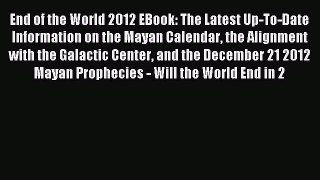 Read End of the World 2012 EBook: The Latest Up-To-Date Information on the Mayan Calendar the