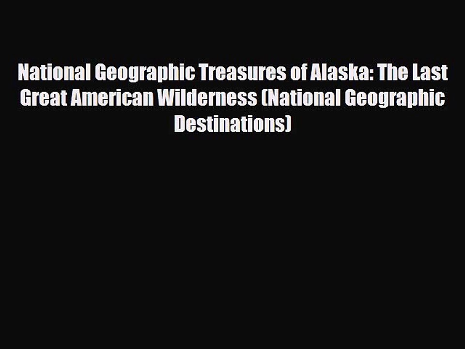 PDF National Geographic Treasures of Alaska: The Last Great American Wilderness (National Geographic