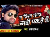 ए पिया आप सही पकड़े हैं - Ae Piya Aap Sahi Pakde Hai - Rakesh Mishra - Bhojpuri Hot Songs 2016 new