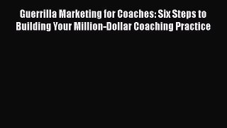 [PDF] Guerrilla Marketing for Coaches: Six Steps to Building Your Million-Dollar Coaching Practice