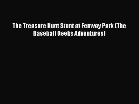 [PDF] The Treasure Hunt Stunt at Fenway Park (The Baseball Geeks Adventures) [Read] Full Ebook