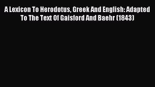 PDF A Lexicon To Herodotus Greek And English: Adapted To The Text Of Gaisford And Baehr (1843)
