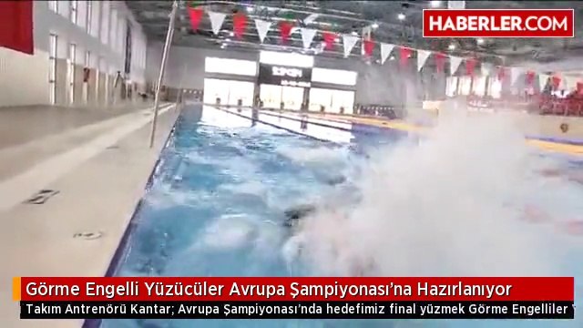Görme Engelli Yüzücüler Avrupa Şampiyonası'na Hazırlanıyor