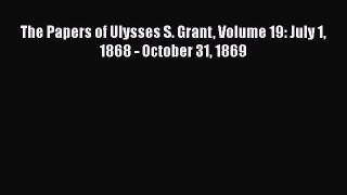 PDF The Papers of Ulysses S. Grant Volume 19: July 1 1868 - October 31 1869  Read Online