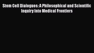 [PDF] Stem Cell Dialogues: A Philosophical and Scientific Inquiry Into Medical Frontiers [Download]