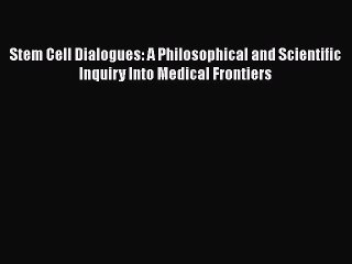 [PDF] Stem Cell Dialogues: A Philosophical and Scientific Inquiry Into Medical Frontiers [Download]