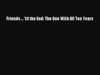 Download Friends ... 'til the End: The One With All Ten Years  Read Online