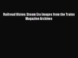 Download Railroad Vision: Steam Era Images from the Trains Magazine Archives Free Books