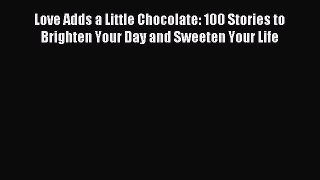 Read Love Adds a Little Chocolate: 100 Stories to Brighten Your Day and Sweeten Your Life Ebook