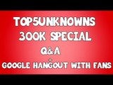 Top5Unknowns Live Q&A 300k Subscribers Special   Google Hangout With Fans!