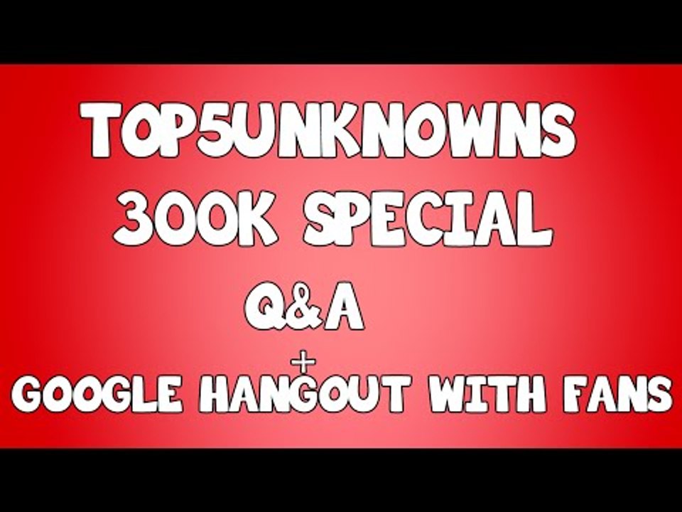 Top5Unknowns Live Q&A 300k Subscribers Special + Google Hangout With Fans!