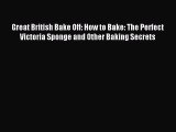 Read Great British Bake Off: How to Bake: The Perfect Victoria Sponge and Other Baking Secrets