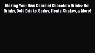 Read Making Your Own Gourmet Chocolate Drinks: Hot Drinks Cold Drinks Sodas Floats Shakes &