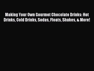 Read Making Your Own Gourmet Chocolate Drinks: Hot Drinks Cold Drinks Sodas Floats Shakes &