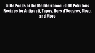 Read Little Foods of the Mediterranean: 500 Fabulous Recipes for Antipasti Tapas Hors d'Oeuvres