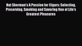 Download Nat Sherman's A Passion for Cigars: Selecting Preserving Smoking and Savoring One