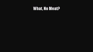 Read What No Meat? Ebook Free