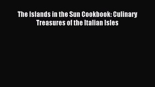 Read The Islands in the Sun Cookbook: Culinary Treasures of the Italian Isles Ebook Free