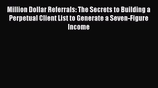 [PDF] Million Dollar Referrals: The Secrets to Building a Perpetual Client List to Generate