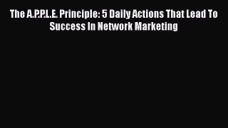 [PDF] The A.P.P.L.E. Principle: 5 Daily Actions That Lead To Success In Network Marketing Read