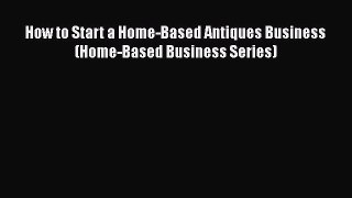 [PDF] How to Start a Home-based Antiques Business (Home-Based Business Series) Read Full Ebook