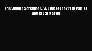 Download The Simple Screamer: A Guide to the Art of Papier and Cloth Mache  Read Online